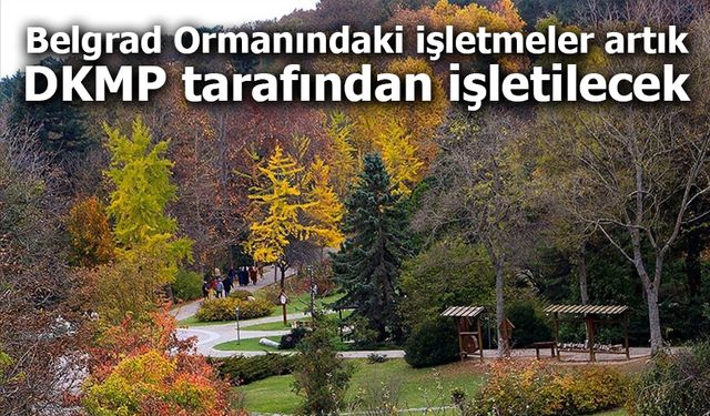 Belgrad Ormanındaki işletmeler artık DKMP tarafından işletilecek