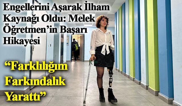 Engellerini Aşarak İlham Kaynağı Oldu: Melek Öğretmen’in Başarı Hikayesi