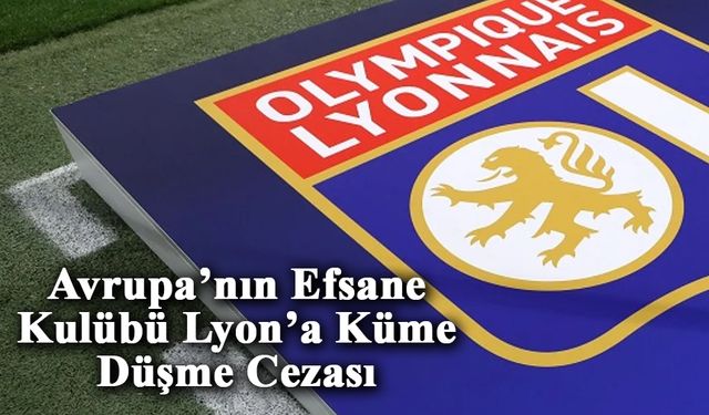 Avrupa’nın Efsane Kulübü Lyon’a Küme Düşme Cezası