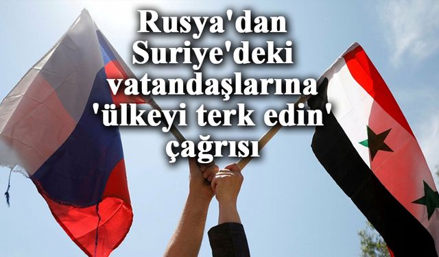 Rusya'dan Suriye'deki vatandaşlarına 'ülkeyi terk edin' çağrısı