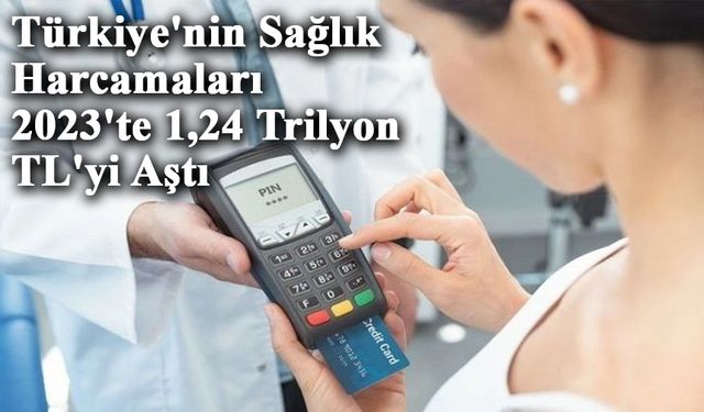 Türkiye'nin Sağlık Harcamaları 2023'te 1,24 Trilyon TL'yi Aştı