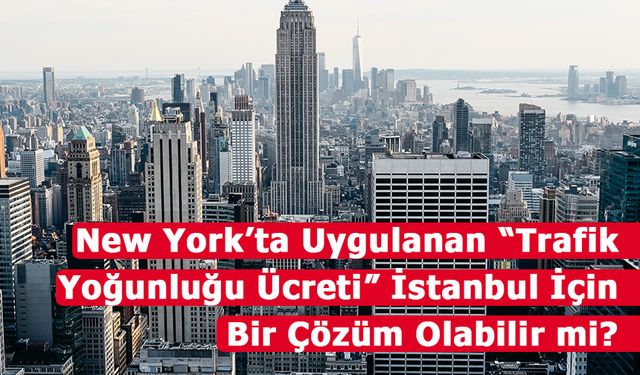 New York’ta Uygulamaya Konulan Trafik Yoğunluğu Ücreti İstanbul İçin Çözüm Olabilir mi?