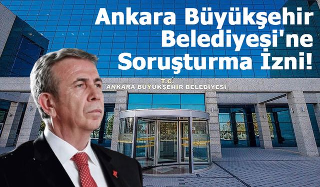 Ankara Büyükşehir Belediyesi'ne Soruşturma İzni!