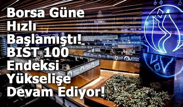 Borsa Güne Hızlı Başlamıştı! BIST 100 Endeksi Yükselişe Devam Ediyor!