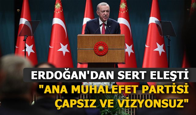 ERDOĞAN'DAN SERT ELEŞTİ: "ANA MUHALEFET PARTİSİ ÇAPSIZ VE VİZYONSUZ"