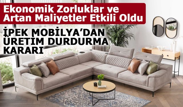 İpek Mobilya, Üretimi Durdurma Kararı Aldı