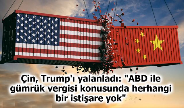 Çin, Trump'ı yalanladı: "ABD ile gümrük vergisi konusunda herhangi bir istişare yok"