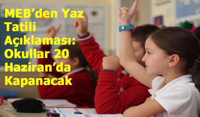 MEB’den Yaz Tatili Açıklaması: Okullar 20 Haziran’da Kapanacak