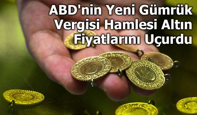 ABD'nin Yeni Gümrük Vergisi Hamlesi Altın Fiyatlarını Uçurdu
