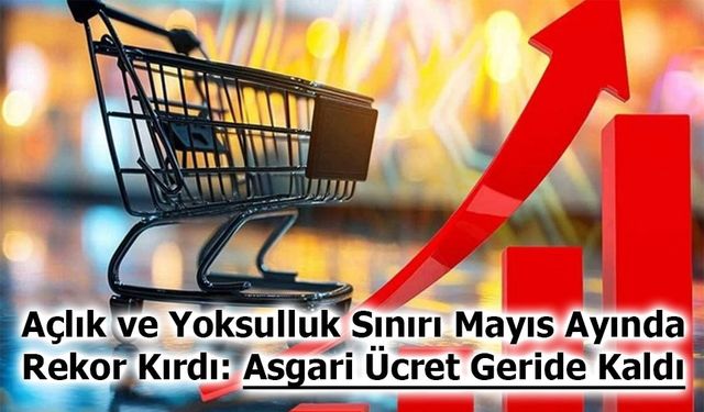 Açlık ve Yoksulluk Sınırı Mayıs Ayında Rekor Kırdı: Asgari Ücret Geride Kaldı