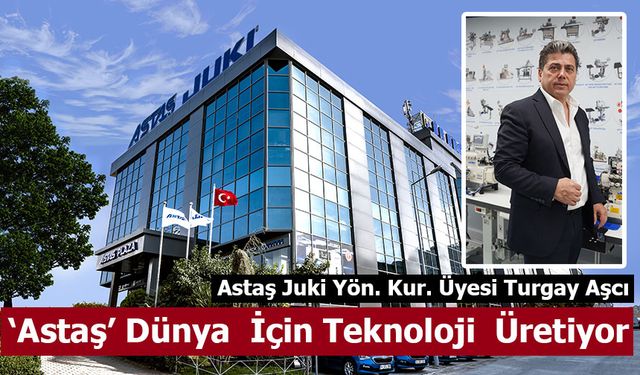 Astaş Juki Yönetim Kurulu Üyesi Turgay Aşcı:  ‘Astaş’ Dünya  İçin Teknoloji  Üretiyor