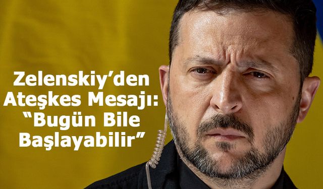 Zelenskiy’den Ateşkes Mesajı: “Bugün Bile Başlayabilir”