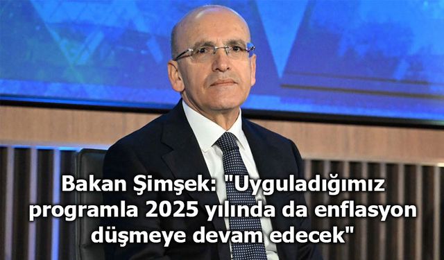 Bakan Şimşek: "Uyguladığımız programla 2025 yılında da enflasyon düşmeye devam edecek"