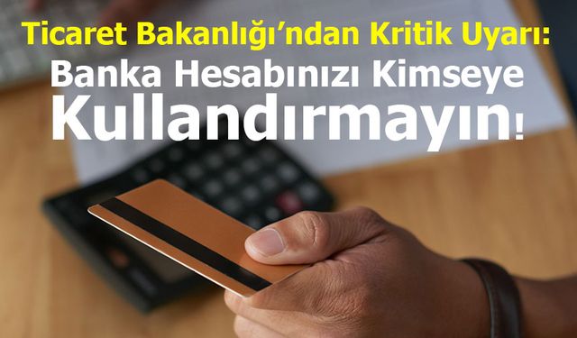 Ticaret Bakanlığı’ndan Kritik Uyarı: Banka Hesabınızı Kimseye Kullandırmayın!