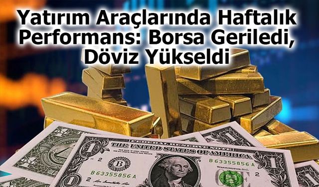 Yatırım Araçlarında Haftalık Performans: Borsa Geriledi, Döviz Yükseldi