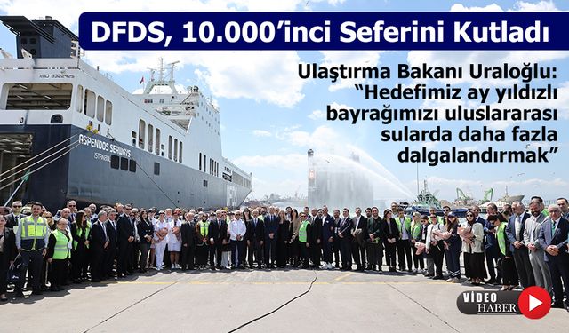 DFDS, gerçekleştirdiği 10.000’inci seferiyle Türkiye’nin küresel ticaretine güç katıyor