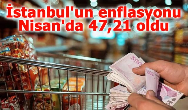 İstanbul'da Nisan 2025 Enflasyonu: Perakende Fiyatlar Yüzde 47,21 Artış Gösterdi