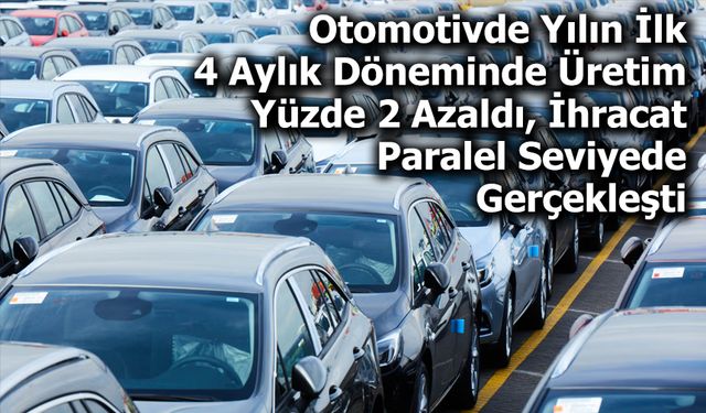 Otomotiv Sanayii Derneği, 2025’in İlk 4 Aylık Verilerini Açıkladı