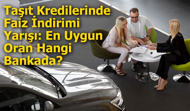 Taşıt Kredilerinde Faiz İndirimi Yarışı: En Uygun Oran Hangi Bankada?