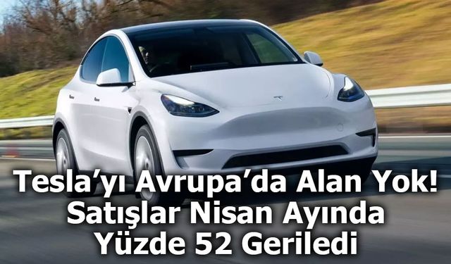 Tesla, Avrupa’da Zemin Kaybediyor: Satışlar Nisan Ayında Yüzde 52 Geriledi
