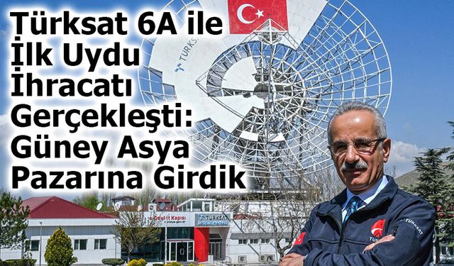 Türksat 6A ile İlk Uydu İhracatı Gerçekleşti: Türkiye Güney Asya Pazarına Açıldı