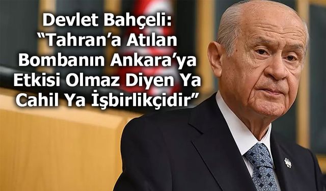 Devlet Bahçeli:“Tahran’a Atılan Bombanın Ankara’ya Etkisi Olmaz Diyen Ya Cahil Ya İşbirlikçidir