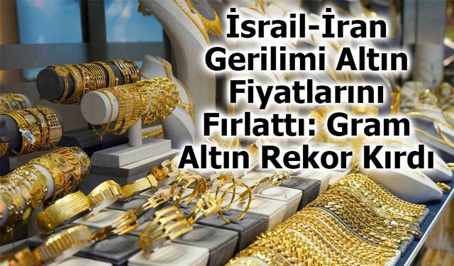 İsrail-İran Gerilimi Altın Fiyatlarını Fırlattı: Gram Altın Rekor Kırdı