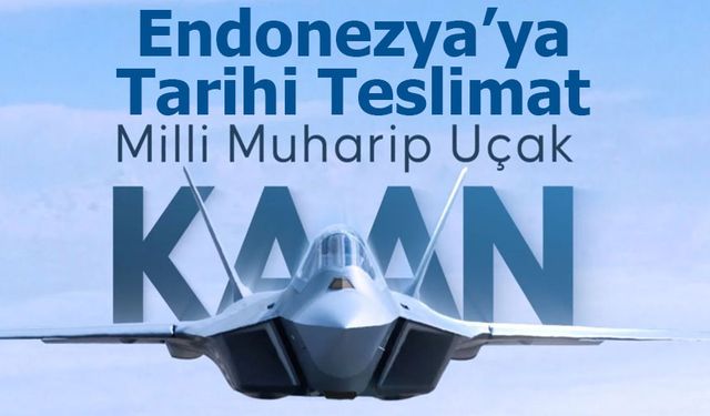 Türkiye’den Endonezya’ya Tarihi Savunma Sanayi İhracatı: 48 Adet KAAN Satışı Gerçekleşiyor