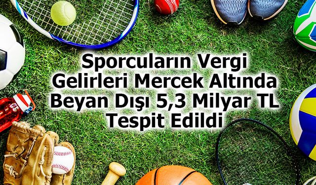 Sporcuların Vergi Gelirleri Mercek Altında: Beyan Dışı 5,3 Milyar TL Tespit Edildi
