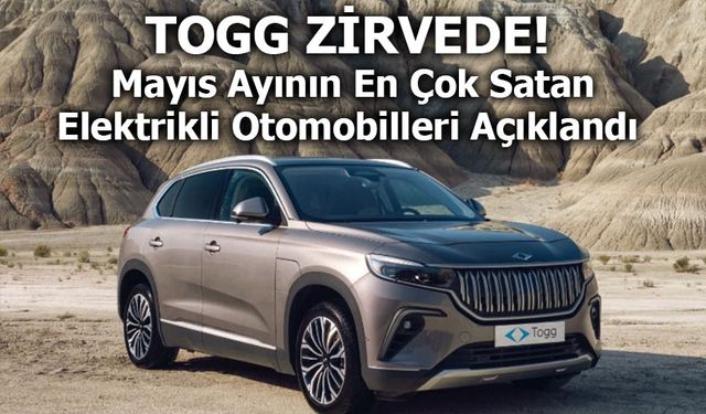 TOGG Zirvede, SUV’lar Gözde: Mayıs Ayının En Çok Satan Elektrikli Otomobilleri Açıklandı