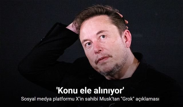 Sosyal medya platformu X’in sahibi Musk’tan "Grok" açıklaması: "Konu ele alınıyor"