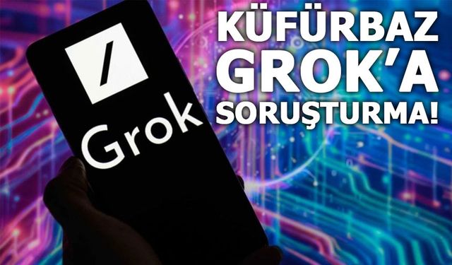 X'in yapay zekası Grok'a küfür soruşturması!