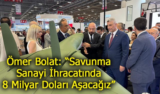 Ticaret Bakanı Ömer Bolat: “Savunma Sanayi İhracatında 8 Milyar Doları Aşacağız”