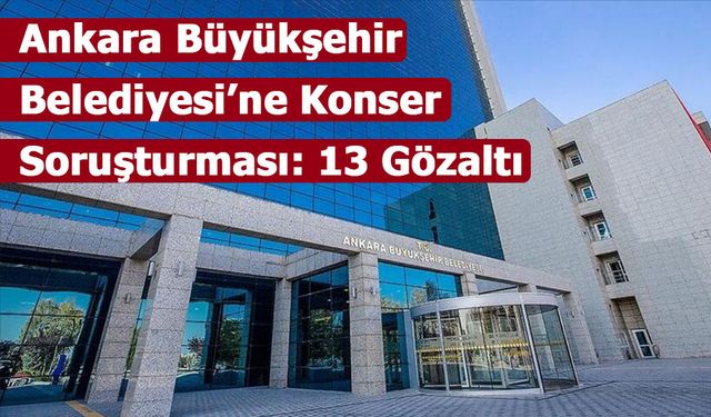 Ankara Büyükşehir Belediyesi’ne Konser Soruşturması: 13 Gözaltı
