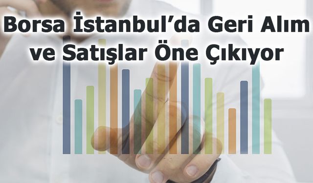 Borsa İstanbul’da Pay İşlemleri: Geri Alımlar ve Satışlar Öne Çıkıyor