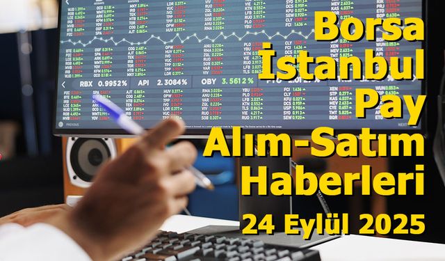 Borsa İstanbul Pay Alım-Satım Haberleri – 24 Eylül 2025