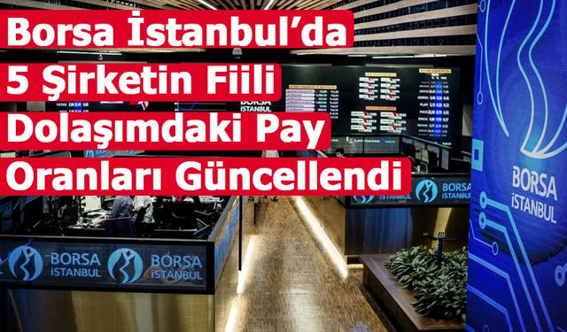Borsa İstanbul’da 5 Şirketin Fiili Dolaşımdaki Pay Oranları Güncellendi