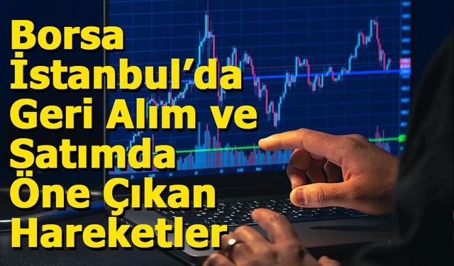 Borsa İstanbul’da Geri Alım ve Satımda Öne Çıkan Hareketler