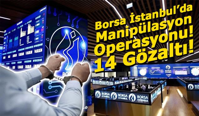 Borsa İstanbul’da Manipülasyon Operasyonu: 14 Gözaltı!