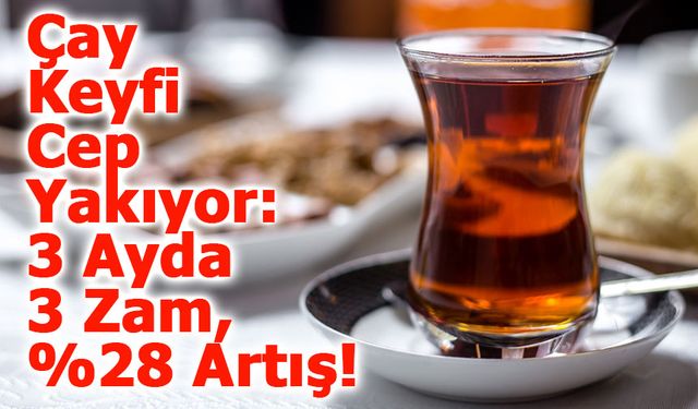 Çay Fiyatlarına 3 Ayda Üçüncü Zam: Toplam Artış Yüzde 28’i Buldu