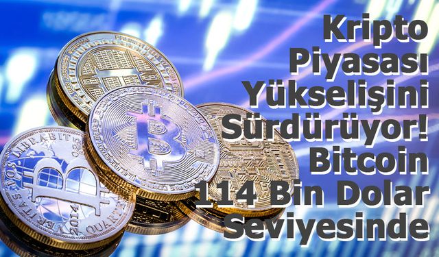 Kripto Piyasası Yükselişini Sürdürüyor: Bitcoin 114 Bin Dolar Seviyesinde