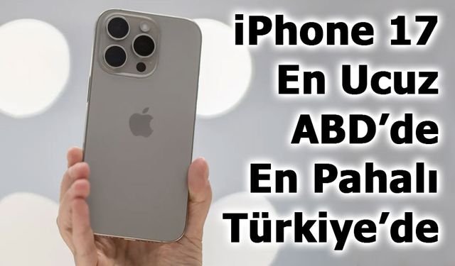 iPhone 17 Fiyatları Açıklandı: En Ucuz ABD’de, En Pahalı Türkiye’de
