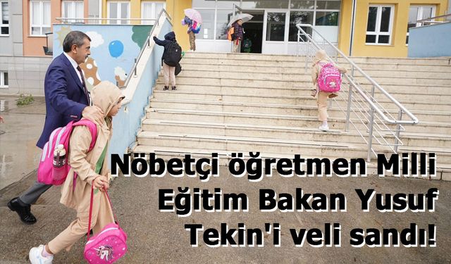 Nöbetçi öğretmen Milli Eğitim Bakan Yusuf Tekin'i veli sandı!