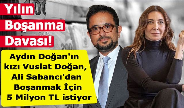 Aydın Doğan'ın kızı Vuslat Doğan, Ali Sabancı'dan Boşanmak İçin 5 Milyon TL istiyor