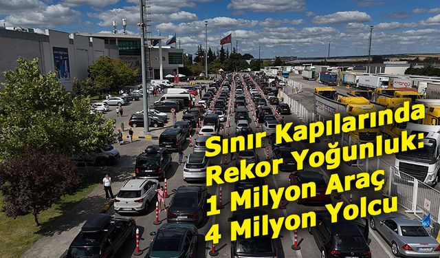 Sınır Kapılarında Rekor Yoğunluk: 1 Milyon Araç, 4 Milyon Yolcu