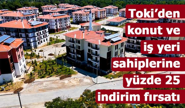 Toki’den konut ve iş yeri sahiplerine yüzde 25 indirim fırsatı