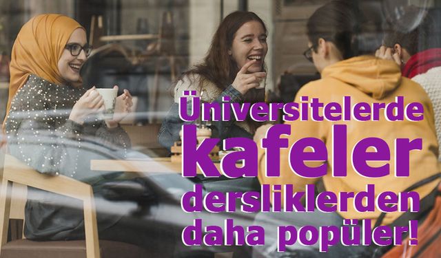 Üniversitelerde kafeler dersliklerden daha popüler!