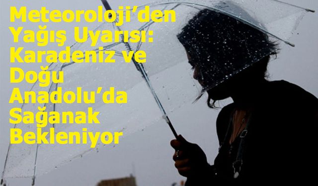 Meteoroloji’den Yağış Uyarısı: Karadeniz ve Doğu Anadolu’da Sağanak Bekleniyor
