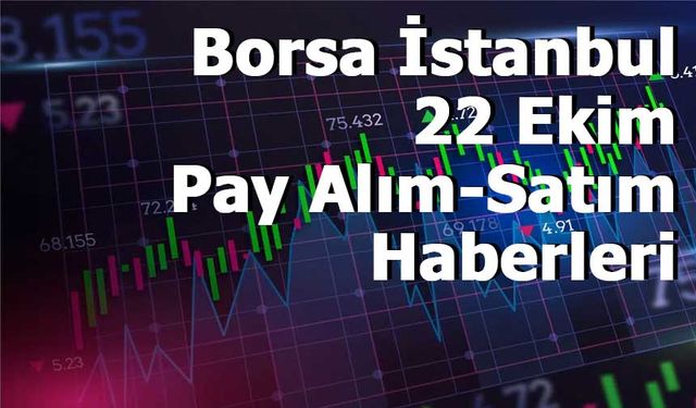Borsa İstanbul’da 22 Ekim İşlem Gününe Ait Pay Alım-Satım Haberleri