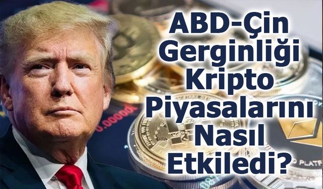 ABD-Çin Gerginliği Kripto Piyasalarını Nasıl Etkiledi?